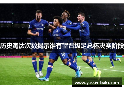 历史淘汰次数揭示谁有望晋级足总杯决赛阶段