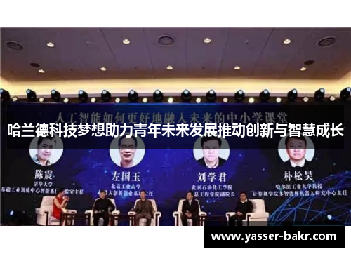 哈兰德科技梦想助力青年未来发展推动创新与智慧成长