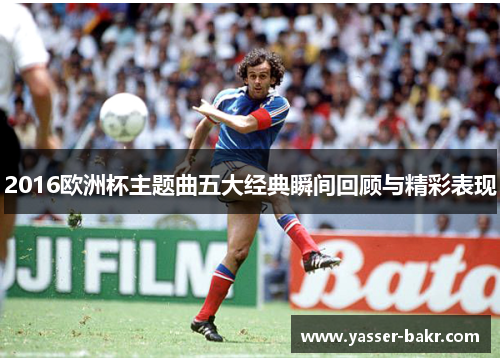 2016欧洲杯主题曲五大经典瞬间回顾与精彩表现