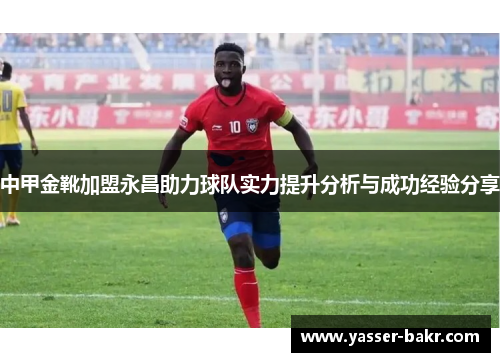中甲金靴加盟永昌助力球队实力提升分析与成功经验分享