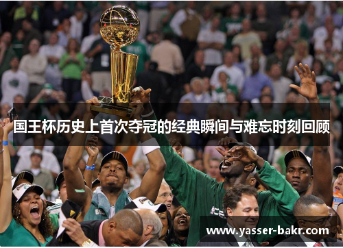 国王杯历史上首次夺冠的经典瞬间与难忘时刻回顾
