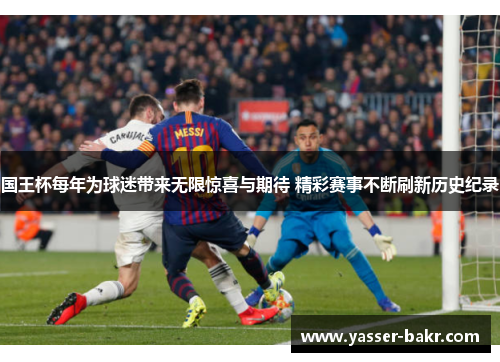 国王杯每年为球迷带来无限惊喜与期待 精彩赛事不断刷新历史纪录