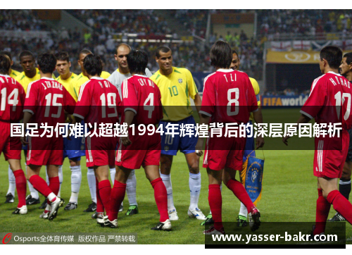 国足为何难以超越1994年辉煌背后的深层原因解析