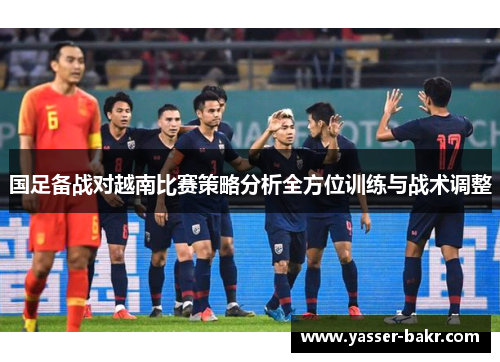 国足备战对越南比赛策略分析全方位训练与战术调整