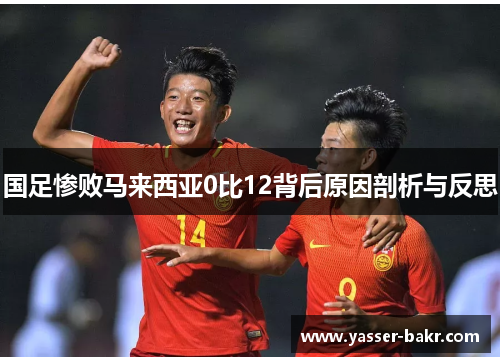 国足惨败马来西亚0比12背后原因剖析与反思