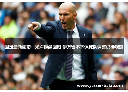 国足最新动态：米卢拒绝回归 伊万暂不下课球队调整仍待观察