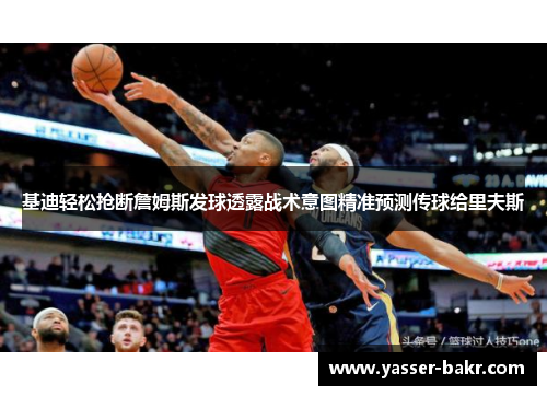 基迪轻松抢断詹姆斯发球透露战术意图精准预测传球给里夫斯