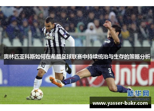 奥林匹亚科斯如何在希腊足球联赛中持续统治与生存的策略分析