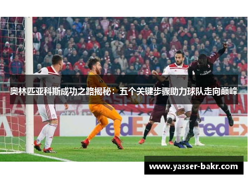 奥林匹亚科斯成功之路揭秘：五个关键步骤助力球队走向巅峰