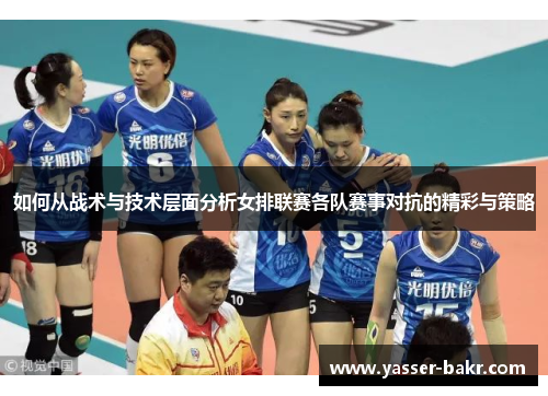 如何从战术与技术层面分析女排联赛各队赛事对抗的精彩与策略