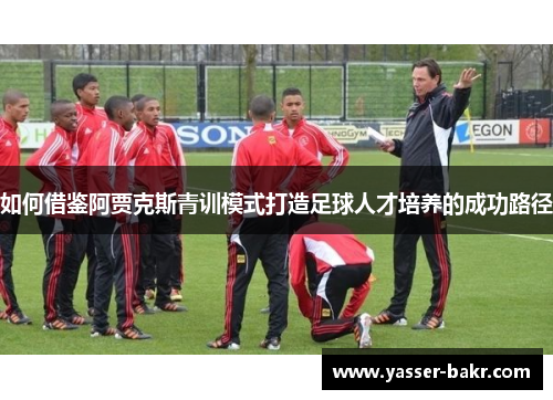 如何借鉴阿贾克斯青训模式打造足球人才培养的成功路径