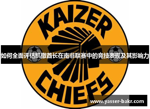 如何全面评估凯撒酋长在南非联赛中的竞技表现及其影响力