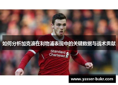 如何分析加克波在利物浦表现中的关键数据与战术贡献
