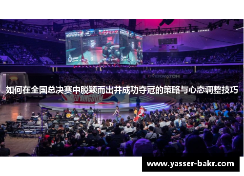 如何在全国总决赛中脱颖而出并成功夺冠的策略与心态调整技巧