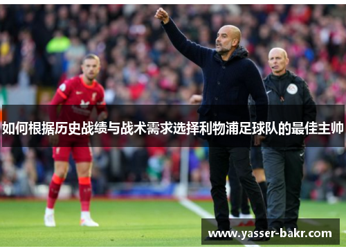 如何根据历史战绩与战术需求选择利物浦足球队的最佳主帅