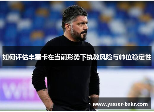 如何评估丰塞卡在当前形势下执教风险与帅位稳定性