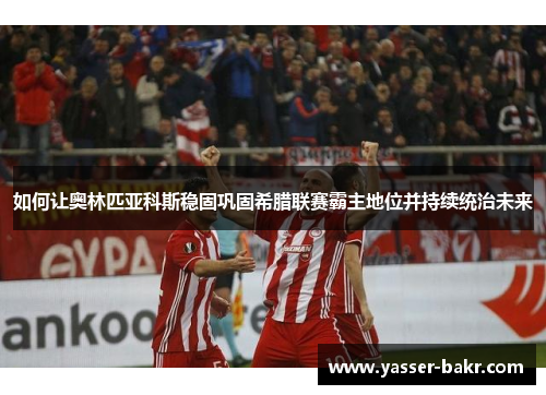 如何让奥林匹亚科斯稳固巩固希腊联赛霸主地位并持续统治未来