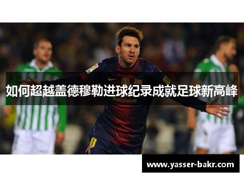 如何超越盖德穆勒进球纪录成就足球新高峰