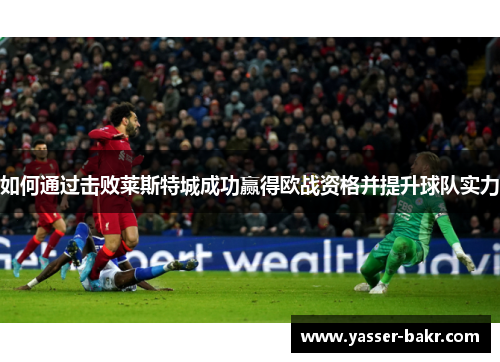 如何通过击败莱斯特城成功赢得欧战资格并提升球队实力