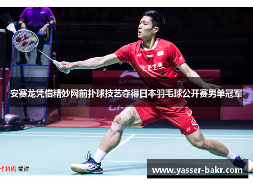 安赛龙凭借精妙网前扑球技艺夺得日本羽毛球公开赛男单冠军