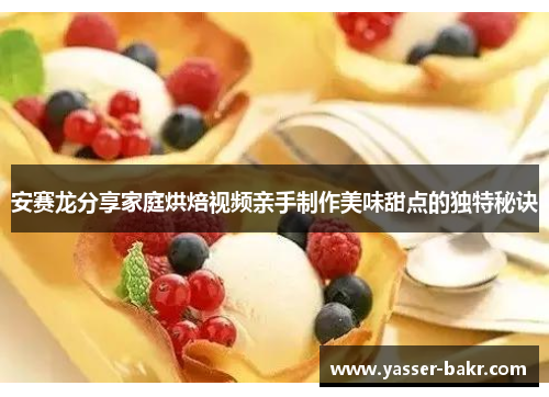 安赛龙分享家庭烘焙视频亲手制作美味甜点的独特秘诀