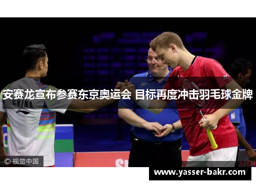 安赛龙宣布参赛东京奥运会 目标再度冲击羽毛球金牌
