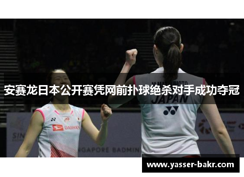 安赛龙日本公开赛凭网前扑球绝杀对手成功夺冠