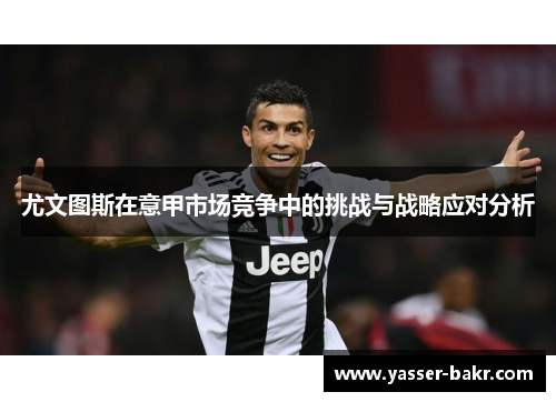尤文图斯在意甲市场竞争中的挑战与战略应对分析