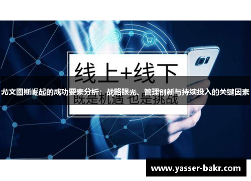 尤文图斯崛起的成功要素分析：战略眼光、管理创新与持续投入的关键因素