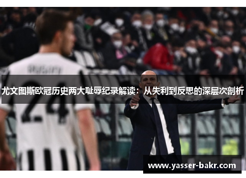 尤文图斯欧冠历史两大耻辱纪录解读：从失利到反思的深层次剖析