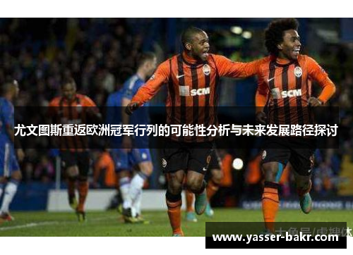 尤文图斯重返欧洲冠军行列的可能性分析与未来发展路径探讨