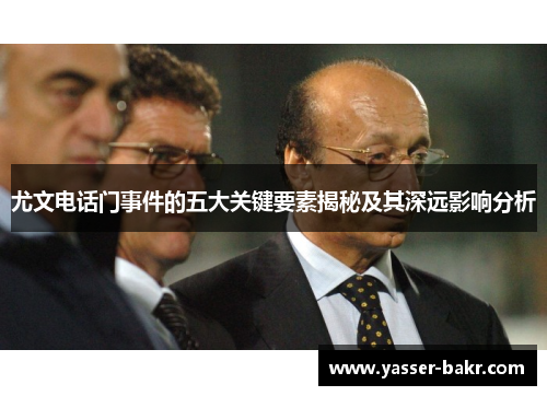 尤文电话门事件的五大关键要素揭秘及其深远影响分析